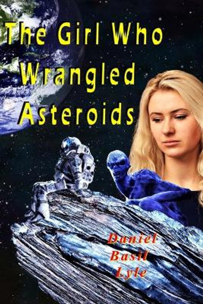 The Girl Who Wrangled Asteroids Daniel Lyle 9780998593708