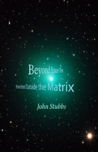 Beyond Space-Time: Stories from Outside the Matrix John Stubbs 9781070726823