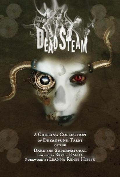 DeadSteam: A Chilling Collection of Dreadpunk Tales of the Dark and Supernatural Bryce Raffle 9780995276765