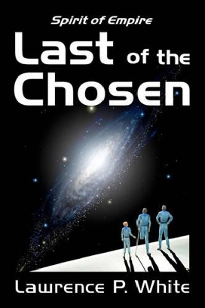 Last of the Chosen (Spirit of Empire, Book One) Lawrence P White 9781456337681