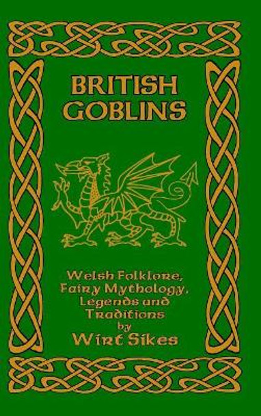 British Goblins: Welsh Folklore, Fairy Mythology, Legends and Traditions Wirt Sikes 9781389617485
