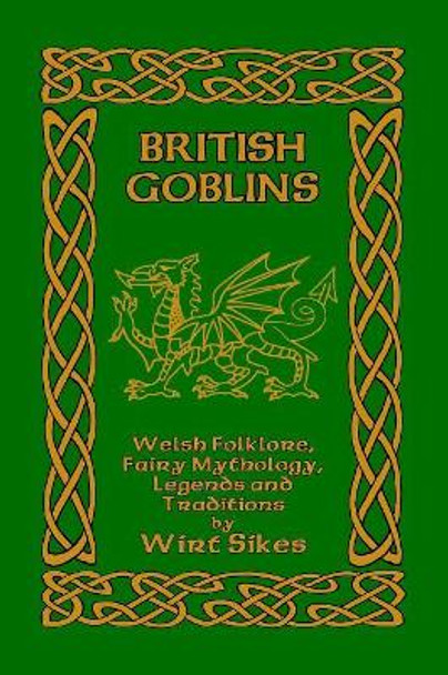 British Goblins: Welsh Folklore, Fairy Mythology, Legends and Traditions Wirt Sikes 9781389660351
