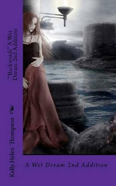 &quot;Backwards&quot; A Wet Dream 2nd Addition: A Wet Dream Kelly Helen Thompson 9781456424831