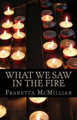 What We Saw in the Fire by Franetta L McMillian