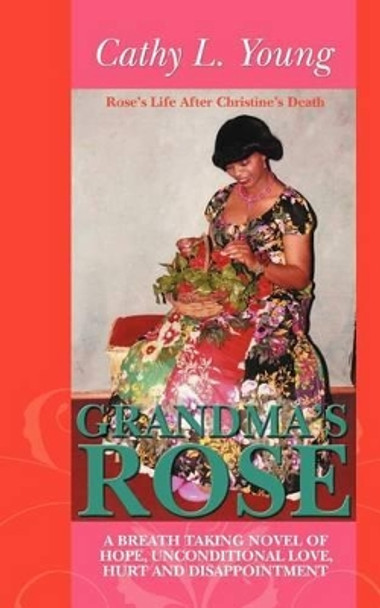 Grandma's Rose: A Breath Taking Novel of Hope, Unconditional Love, Hurt and Disappointment: Rose's Life After Christine's Death Cathy L Young 9781477201473