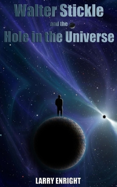 Walter Stickle and the Hole in the Universe Larry Enright 9781508903543