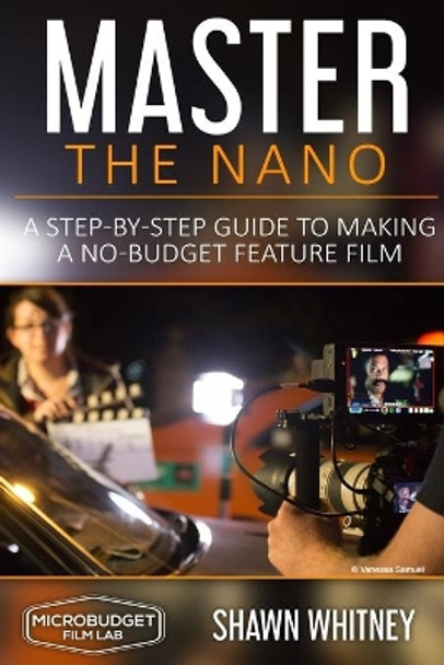 Master the Nano: A Step-by-Step Guide To Making A No-Budget Feature Film Shawn Whitney 9781694873088