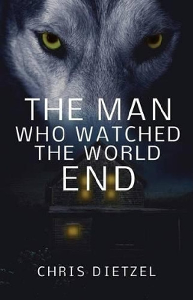 The Man Who Watched The World End Chris Dietzel 9781484080511