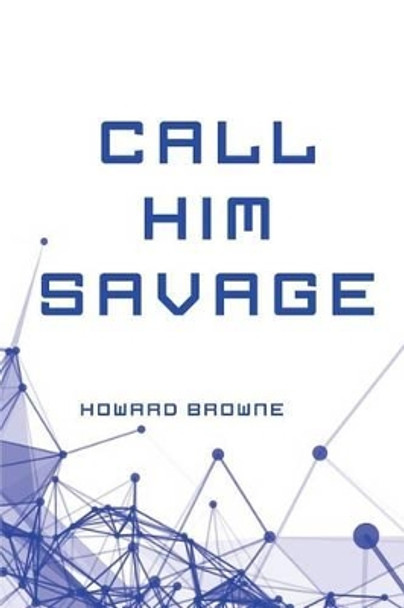 Call Him Savage Howard Browne 9781530170258