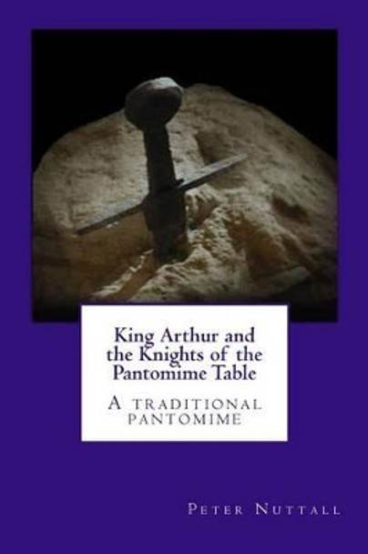 King Arthur and the Knights of the Pantomime Table: A traditional pantomime Peter Nuttall 9781481861199