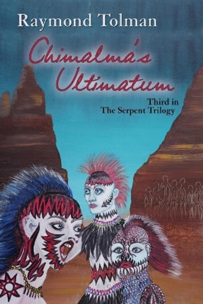 Chimalma's Ultimatum: Third in The Serpent Trilogy Raymond Tolman 9781632932372