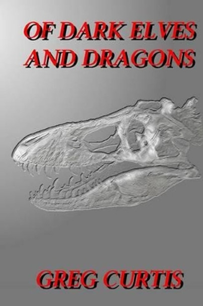 Of Dark Elves And Dragons Greg Curtis 9781484154137