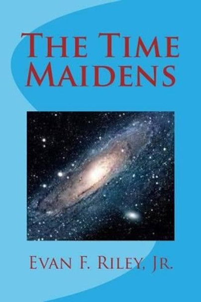 The Time Maidens Evan F Riley, Jr 9781495966095