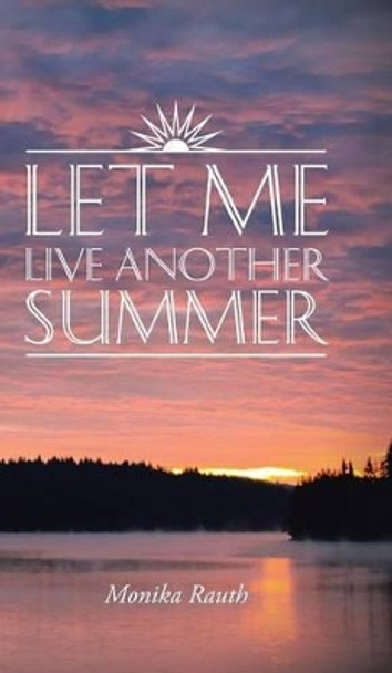 Let Me Live Another Summer Monika Rauth 9781482843125