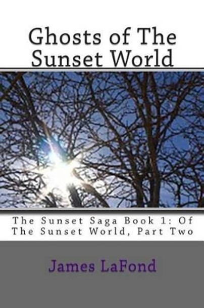 Ghosts of The Sunset World: The Sunset Saga Book 1: Of The Sunset World, Part Two James LaFond 9781514369227