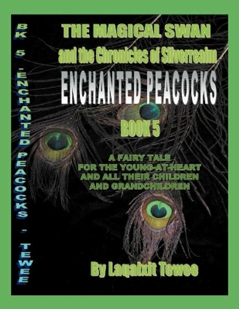 The Magical Swan and the Chronicles of SilverRealm Book 5: Enchanted Peacocks Laqaixit Tewee 9781479734306