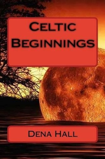 Celtic Beginnings Dena M Hall 9781530314829