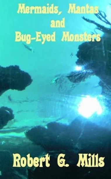 Mermaids, Mantas and Bug-Eyed Monsters by Robert G Mills