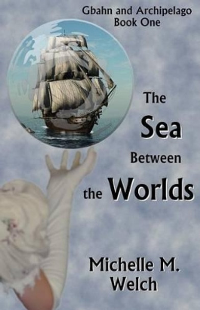 The Sea Between the Worlds Michelle M Welch 9781491217160