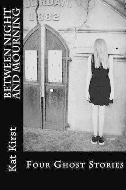 Between Night and Mourning: Four Ghost Stories Kat Kirst 9781481981163