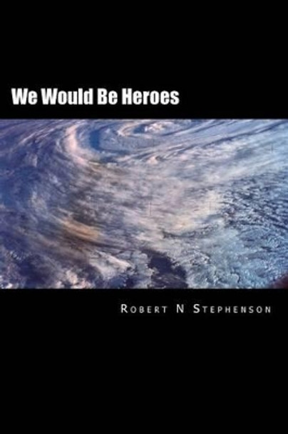 We Would Be Heroes by Robert N Stephenson