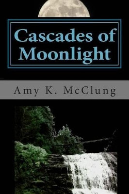 Cascades of Moonlight by Amy Kathleen McClung
