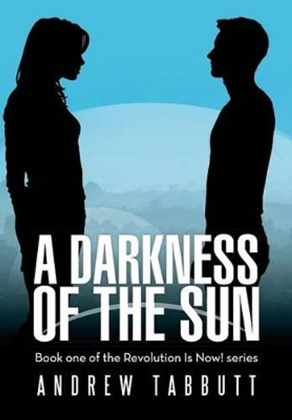 A Darkness of the Sun: Book One of the Revolution Is Now! Series Andrew Tabbutt 9781483415420