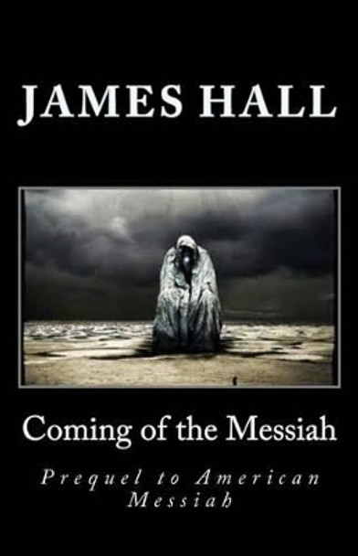 Coming of the Messiah: Prequel to American Messiah James a Hall 9781492224518