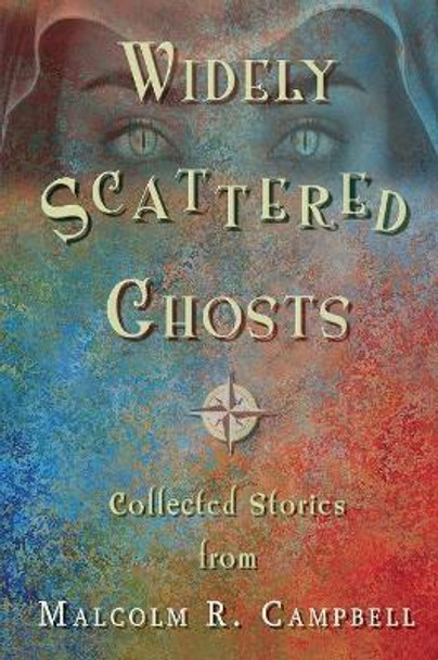 Widely Scattered Ghosts Malcolm R Campbell 9780997951790