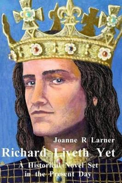 Richard Liveth Yet: A Historical Novel Set in the Present Day Joanne Larner 9781514772980