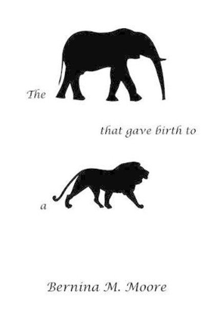 The Elephant that gave birth to a Lion by Bernina M Moore