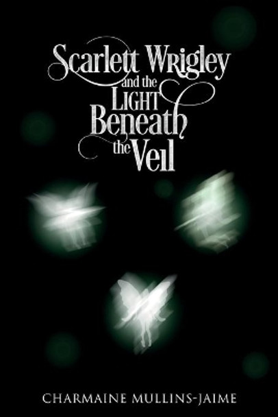 Scarlett Wrigley and the Light Beneath the Veil Charmaine Mullins-Jaime 9780999505007