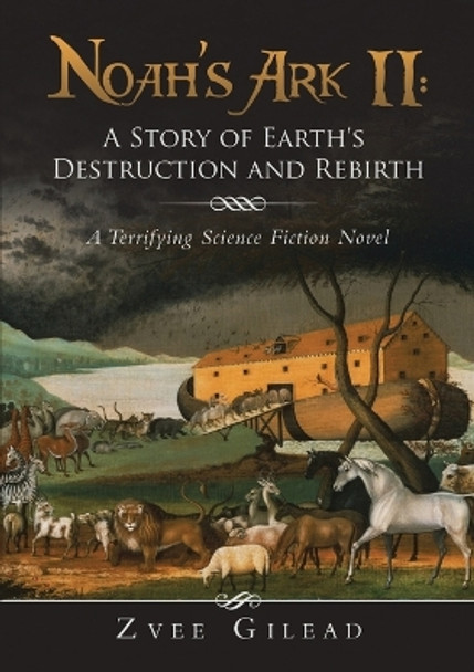 Noah's Ark II: A Story of Earth's Destruction and Rebirth: A Terrifying Science Fiction Novel Zvee Gilead 9781483498447