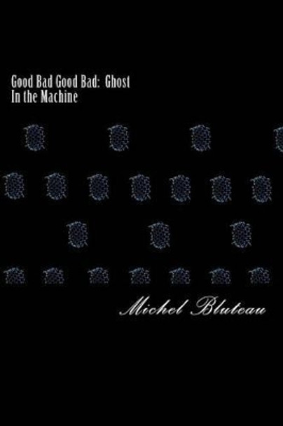 Good Bad Good Bad: Ghost In the Machine: Good Bad Good Bad: Ghost In the Machine Michel Bluteau 9781541327825