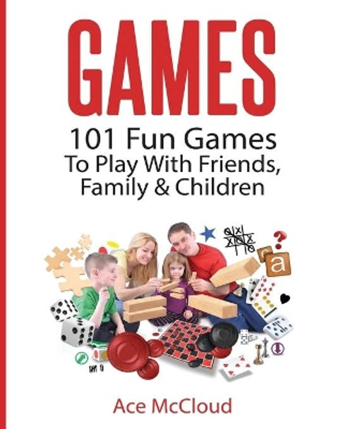 Games: 101 Fun Games To Play With Friends, Family & Children Ace McCloud 9781640480292