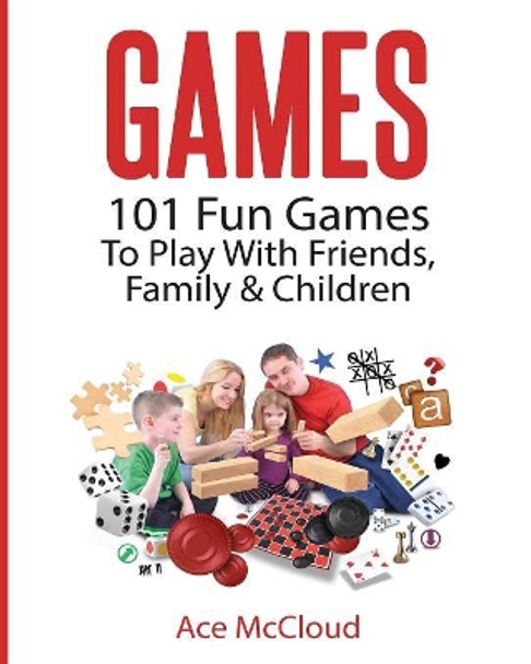 Games: 101 Fun Games To Play With Friends, Family & Children Ace McCloud 9781640481541