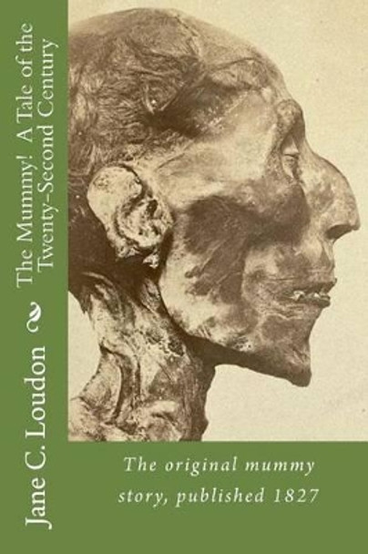 The Mummy! a Tale of the Twenty-Second Century: The First Mummy Story, Published 1827 Jane C Loudon 9781540659712