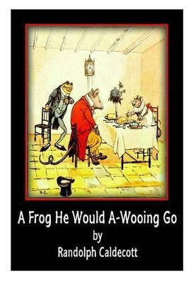 A Frog He Would A-Wooing Go Randolph Caldecott 9781477587027