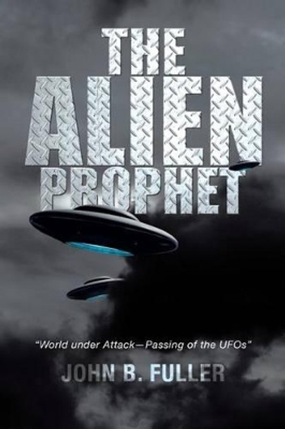 The Alien Prophet: World Under Attack-Passing of the UFOs John B Fuller 9781483641010