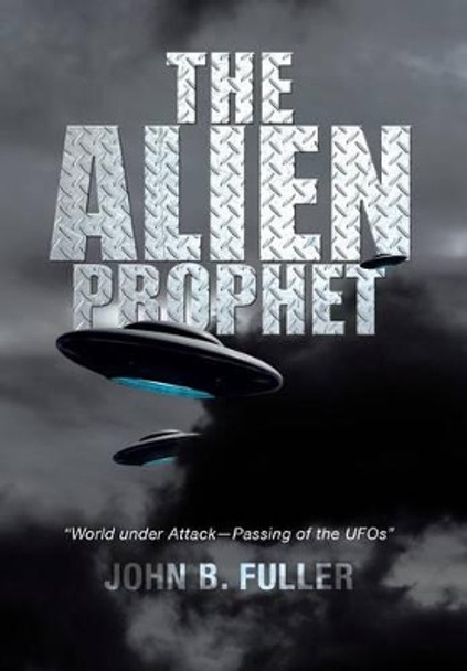 The Alien Prophet: World Under Attack-Passing of the UFOs John B Fuller 9781483641027