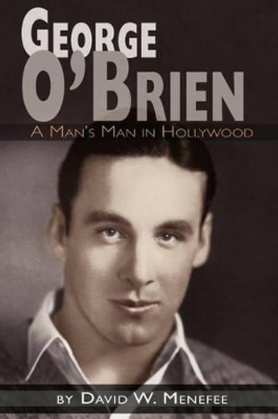 George O'Brien - A Man's Man in Hollywood David W Menefee 9781593934736