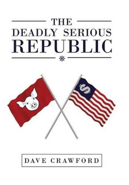 The Deadly Serious Republic Dave Crawford 9781483648958 The Deadly Serious Republic Dave Crawford 9781483648958