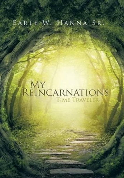 My Reincarnations: Time Traveler Earle W Hanna, Sr 9781490757346