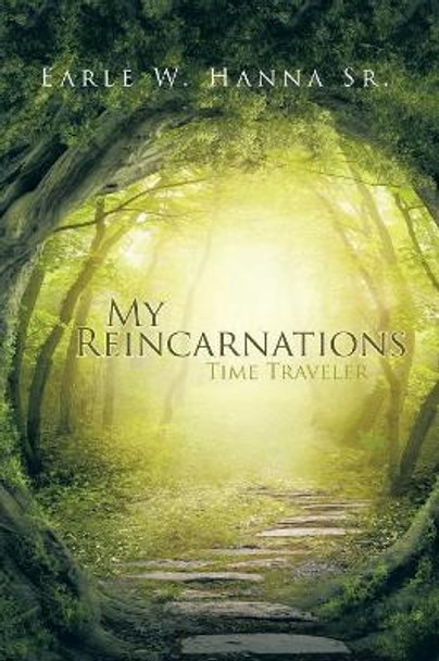 My Reincarnations: Time Traveler Earle W Hanna, Sr 9781490757353