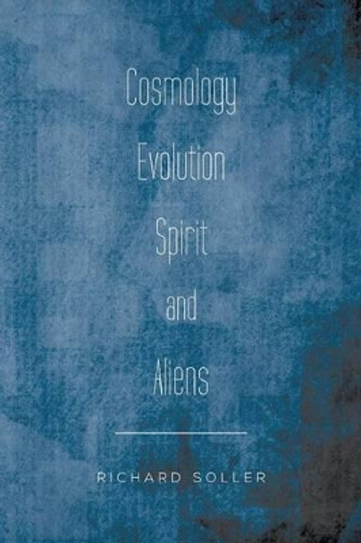 Cosmology Evolution Spirit and Aliens Richard Soller 9781483675503