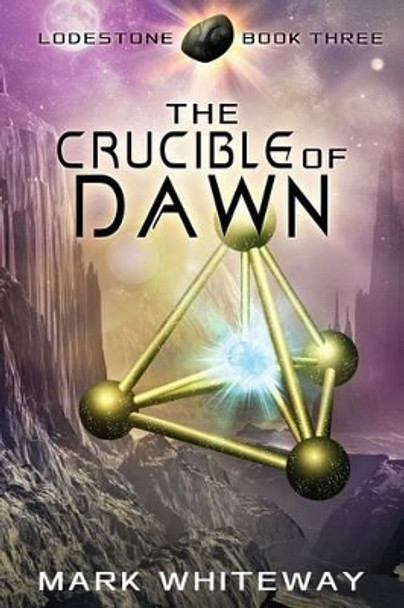 Lodestone Book Three: The Crucible of Dawn Mark Whiteway 9781480127173