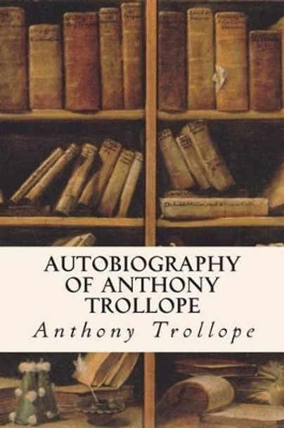 Autobiography of Anthony Trollope Anthony Trollope 9781515026402