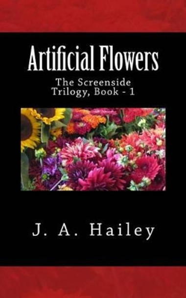 Artificial Flowers: The Screenside Trilogy, Book - 1 J a Hailey 9781540763082