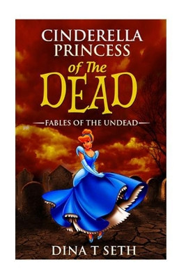 Cinderella Princess of the Dead - Fables of the Undead by Dina T Seth