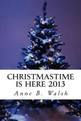 Christmastime Is Here 2013 by Anne B Walsh